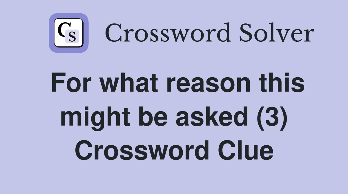 For what reason this might be asked (3) Crossword Clue