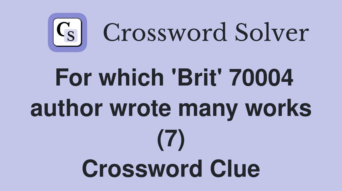 For which 'Brit' 70004 author wrote many works (7) Crossword Clue