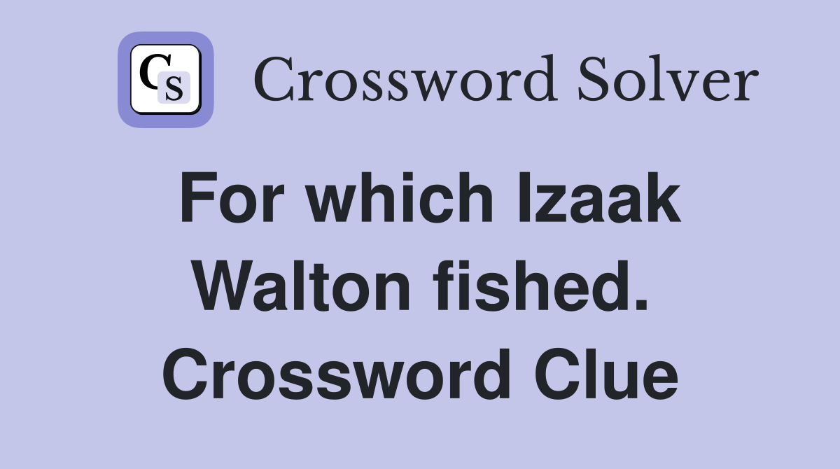 For which Izaak Walton fished. Crossword Clue