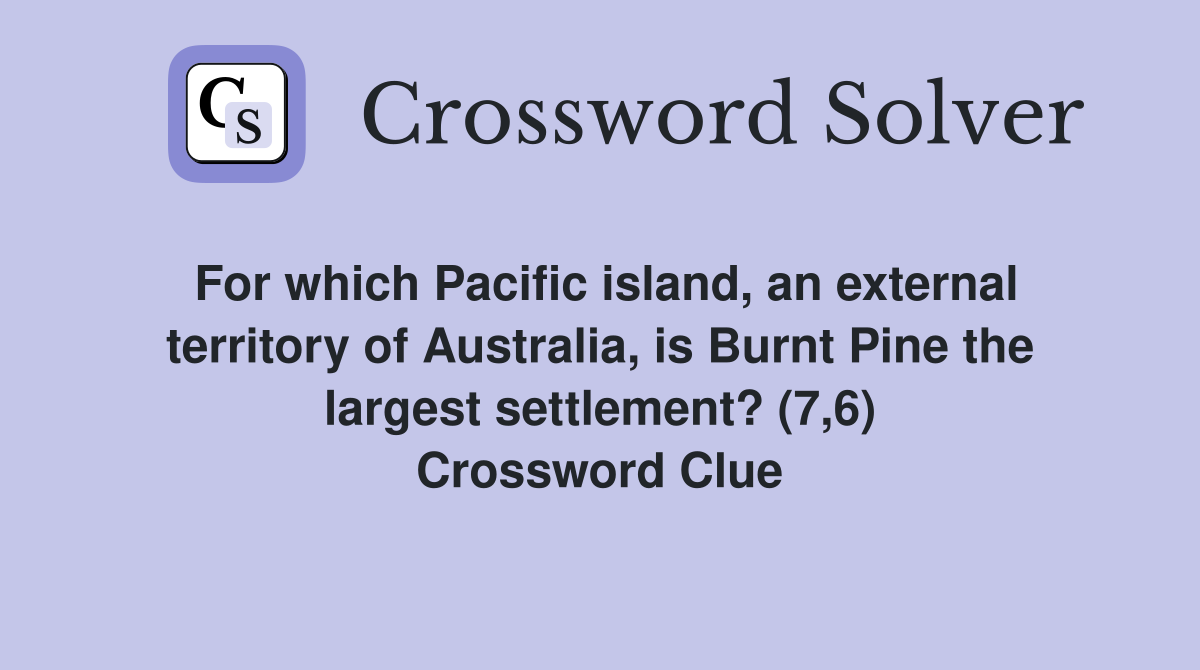 For which Pacific island, an external territory of Australia, is Burnt Pine the largest settlement? (7,6) Crossword Clue