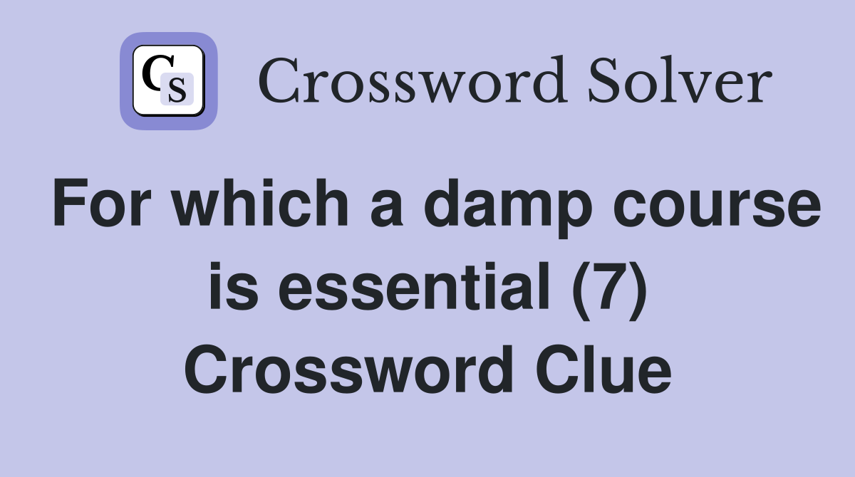 For which a damp course is essential (7) Crossword Clue