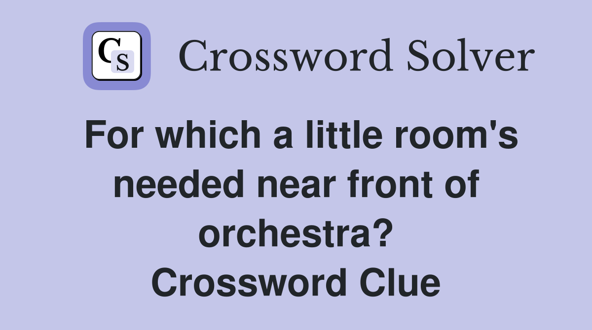 For which a little room's needed near front of orchestra? Crossword Clue