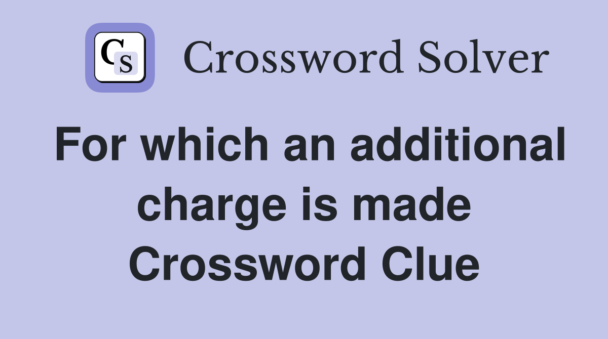 For which an additional charge is made Crossword Clue