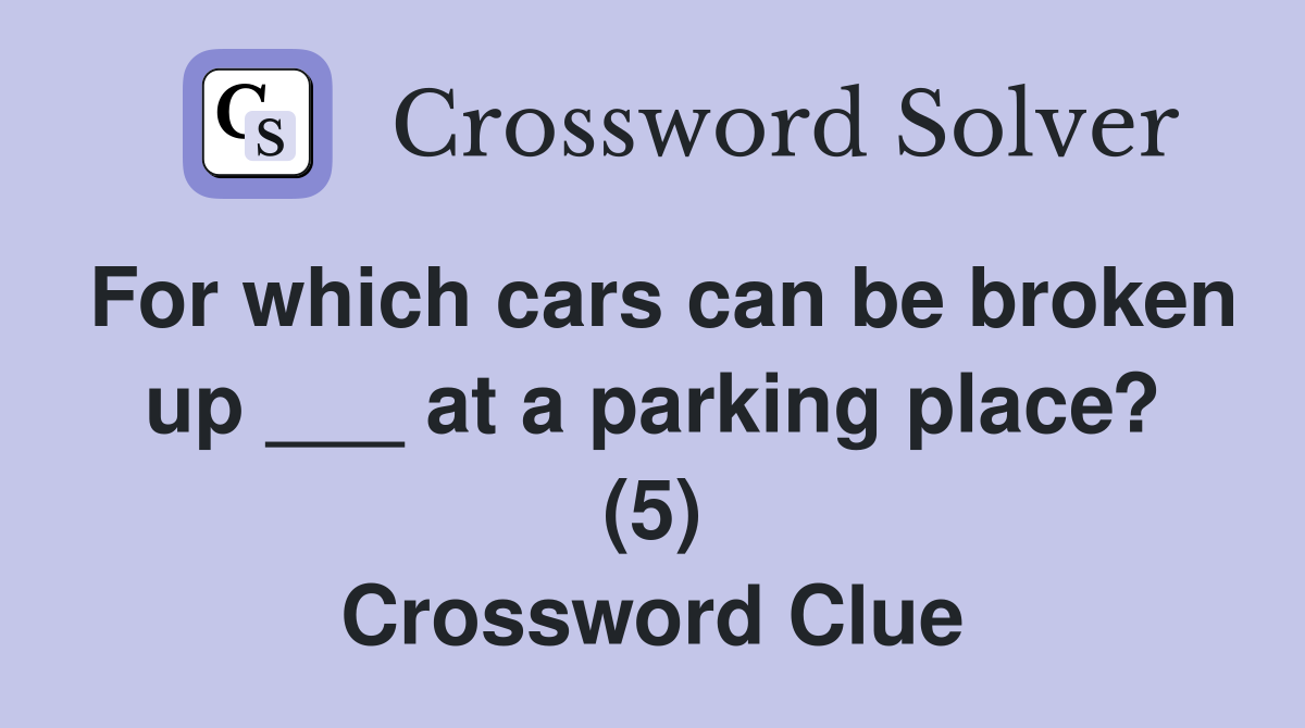 For which cars can be broken up ___ at a parking place? (5) - Crossword ...