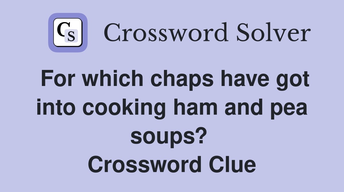 For which chaps have got into cooking ham and pea soups?  Crossword Clue