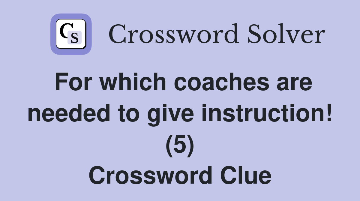For which coaches are needed to give instruction! (5) Crossword Clue