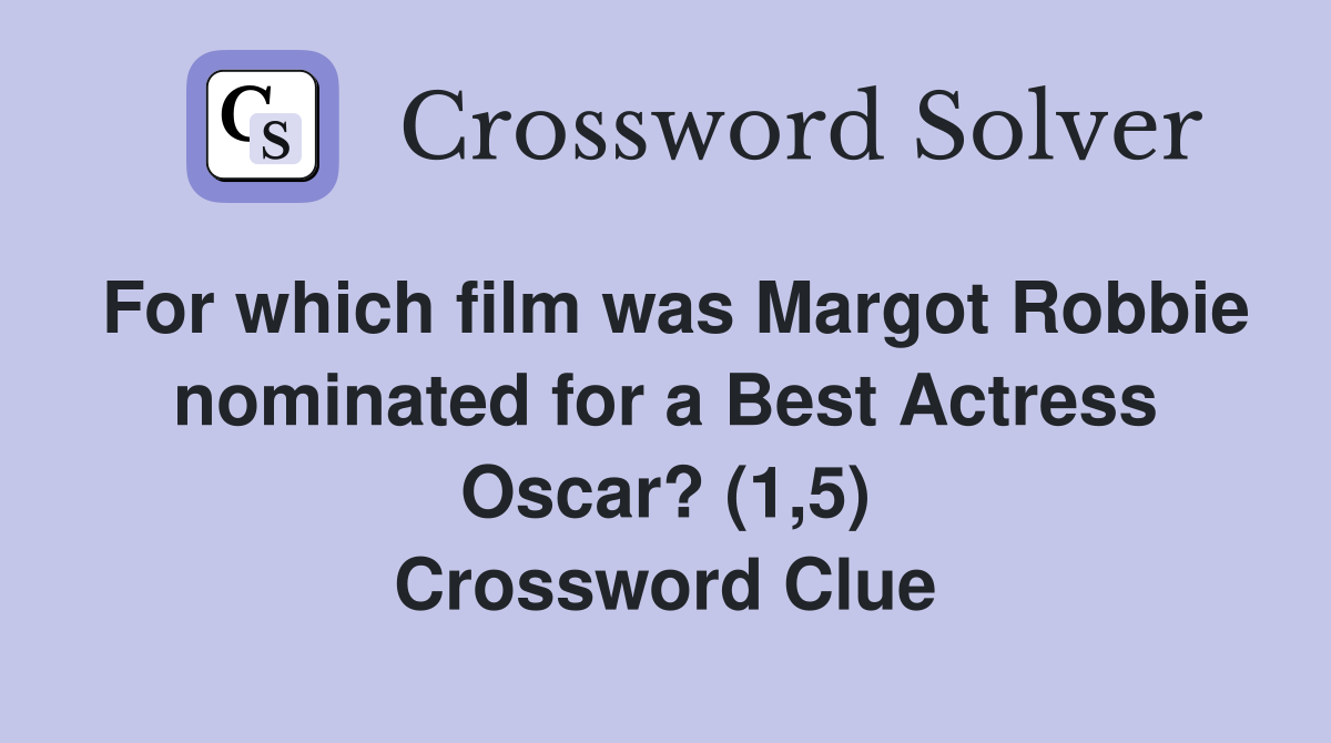 For which film was Margot Robbie nominated for a Best Actress Oscar? (1,5) Crossword Clue