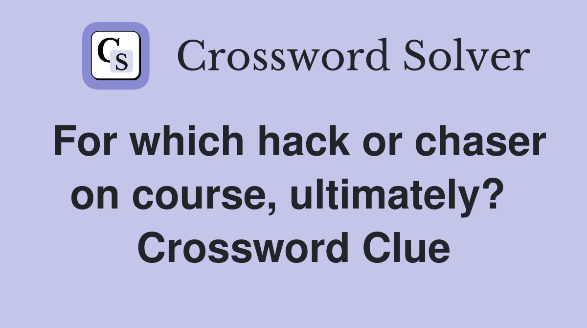 For which hack or chaser on course, ultimately?  Crossword Clue