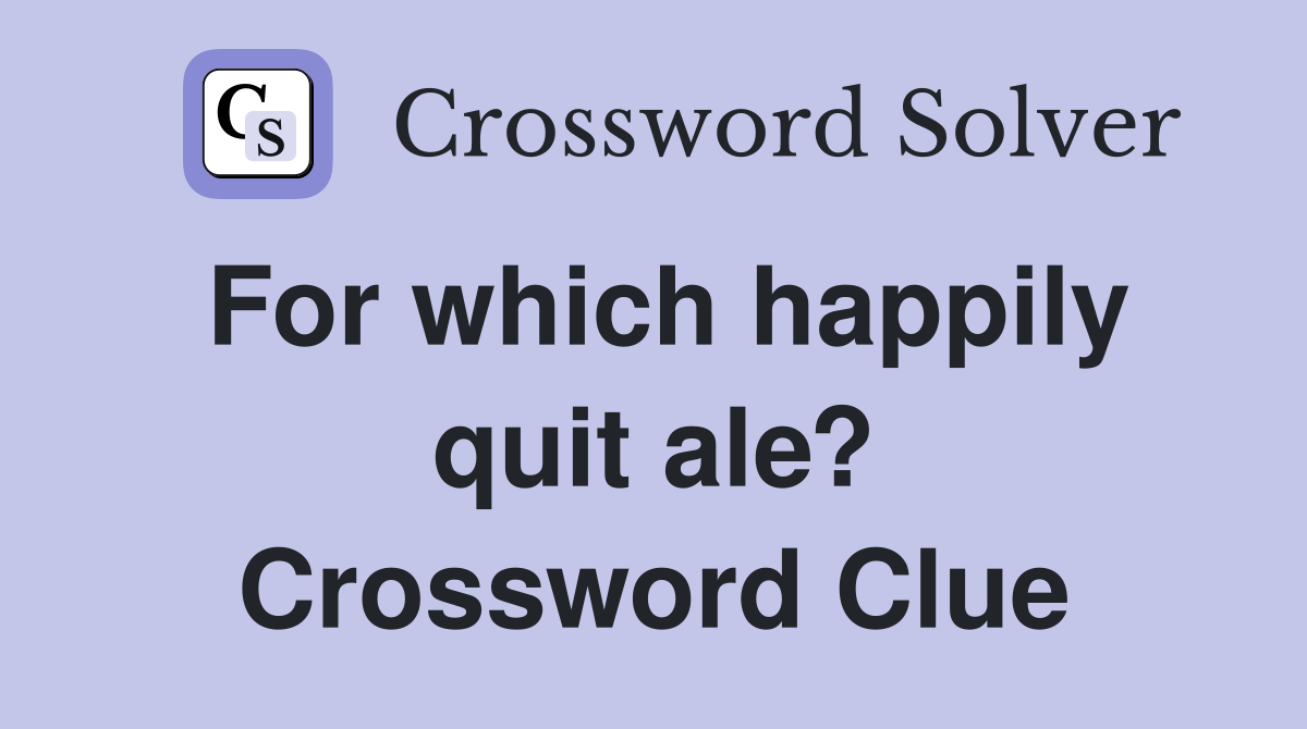 For which happily quit ale? Crossword Clue