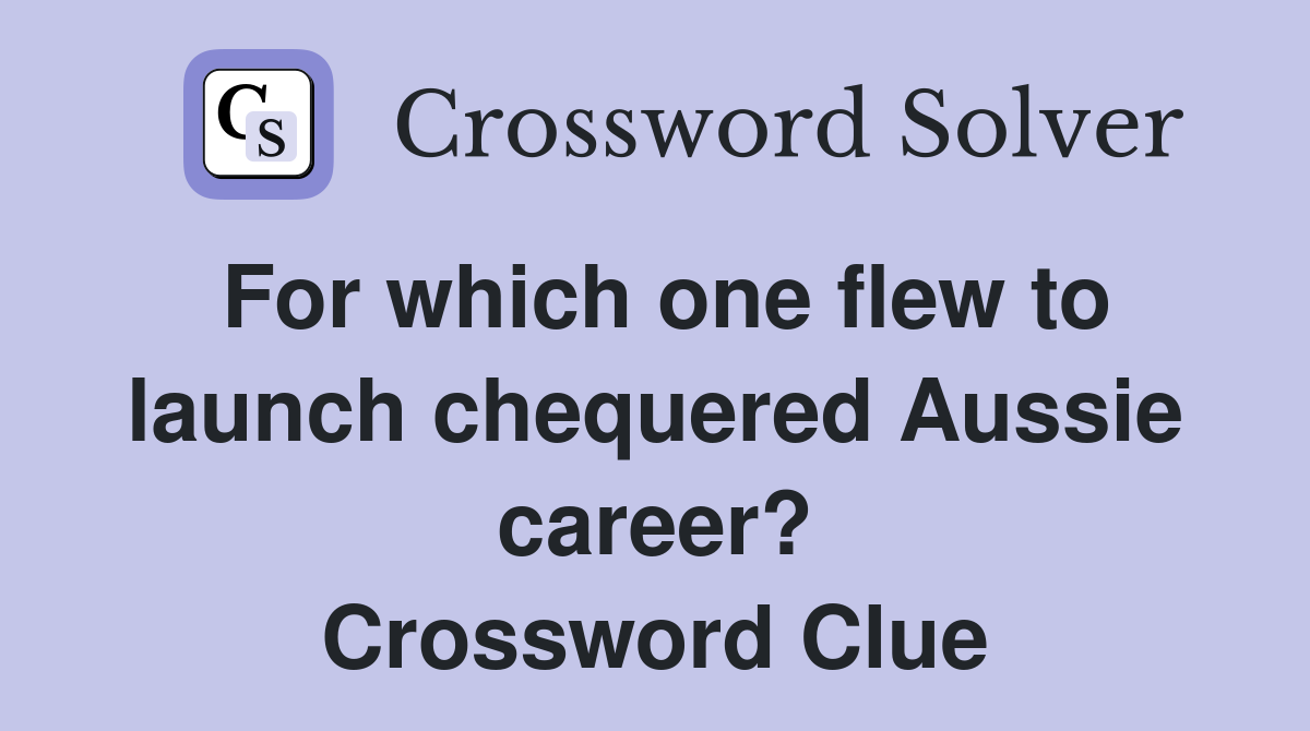 For which one flew to launch chequered Aussie career? Crossword Clue