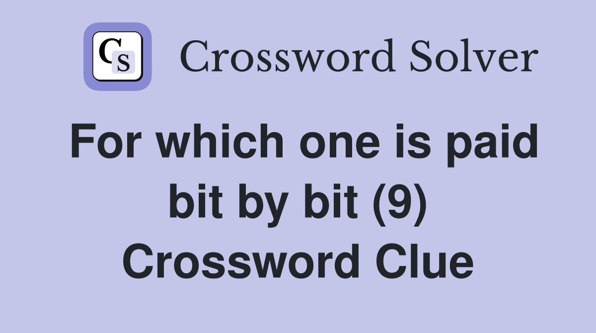 For which one is paid bit by bit (9) Crossword Clue