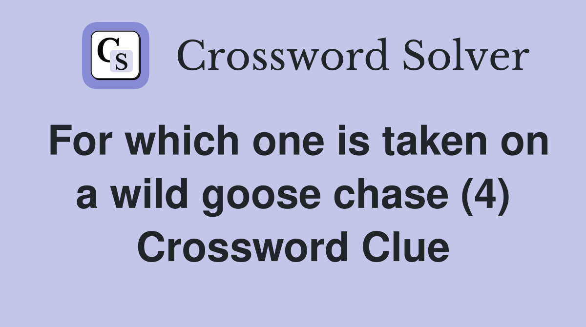 For which one is taken on a wild goose chase (4) Crossword Clue