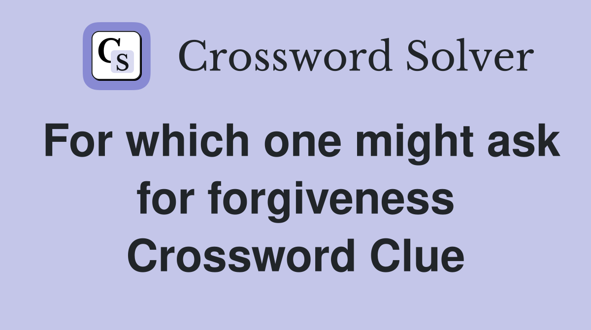 For which one might ask for forgiveness Crossword Clue