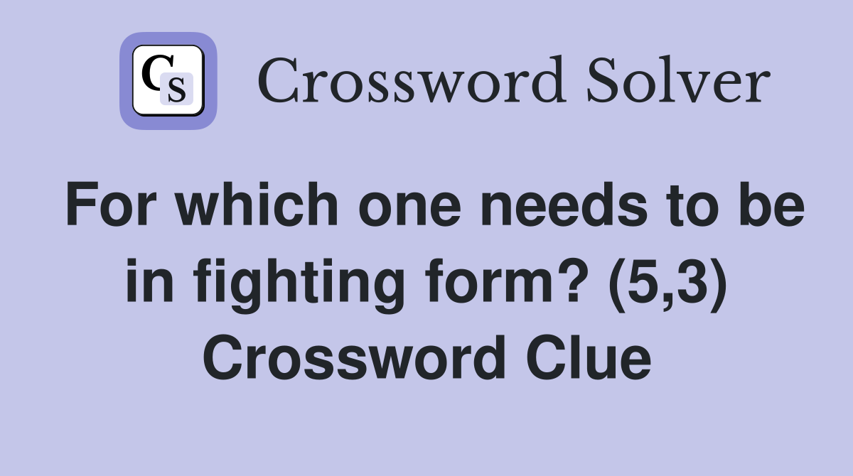 For which one needs to be in fighting form? (5,3) Crossword Clue