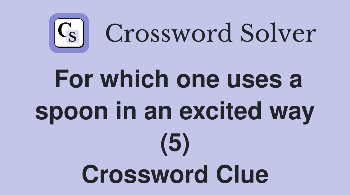 For which one uses a spoon in an excited way (5) Crossword Clue