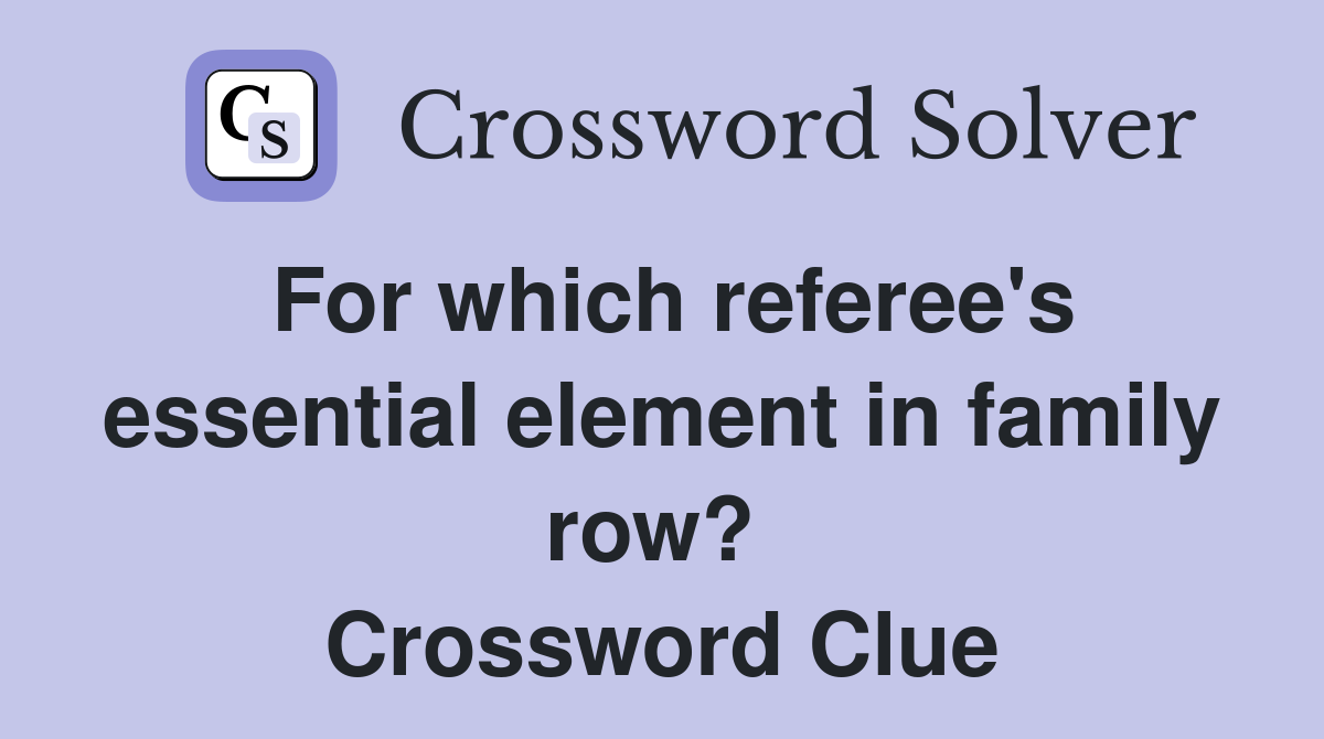 For which referee's essential element in family row?  Crossword Clue