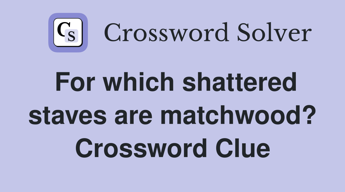 For which shattered staves are matchwood? Crossword Clue