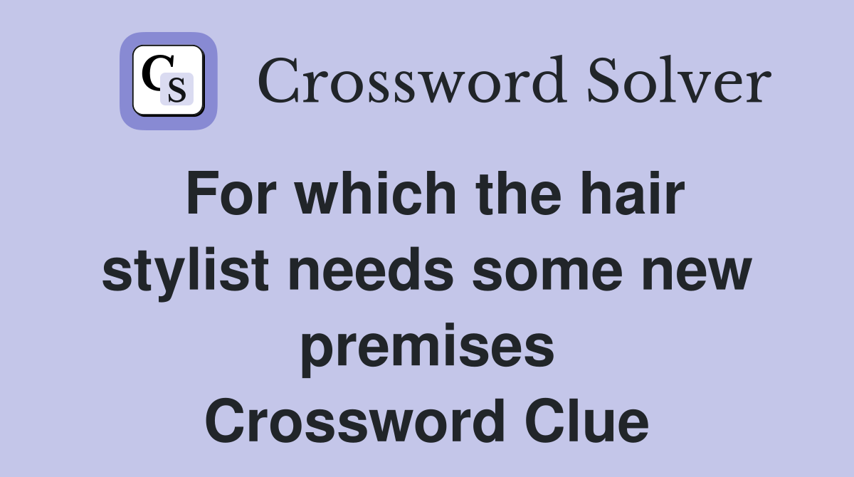 For which the hair stylist needs some new premises Crossword Clue