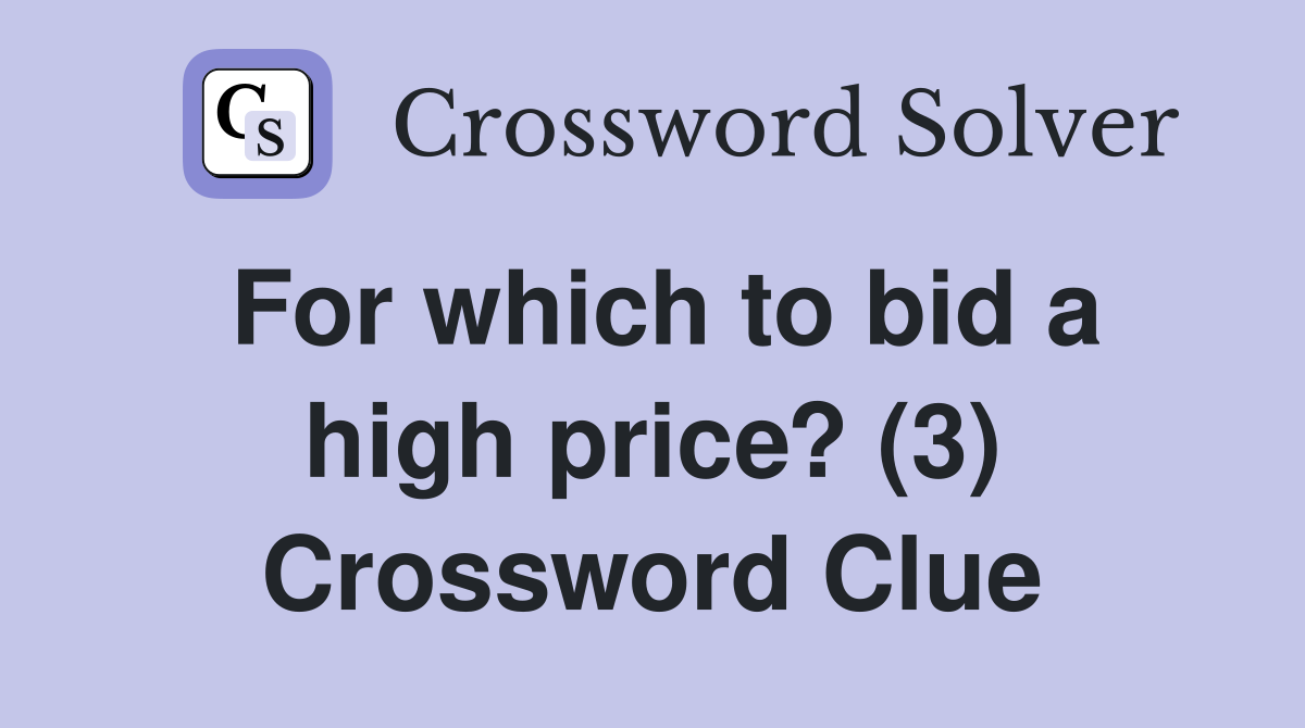 For which to bid a high price? (3) Crossword Clue