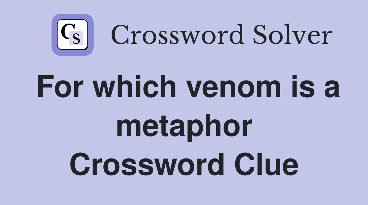 For which venom is a metaphor Crossword Clue