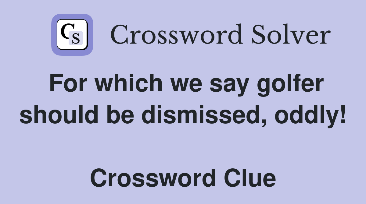 For which we say golfer should be dismissed, oddly!  Crossword Clue