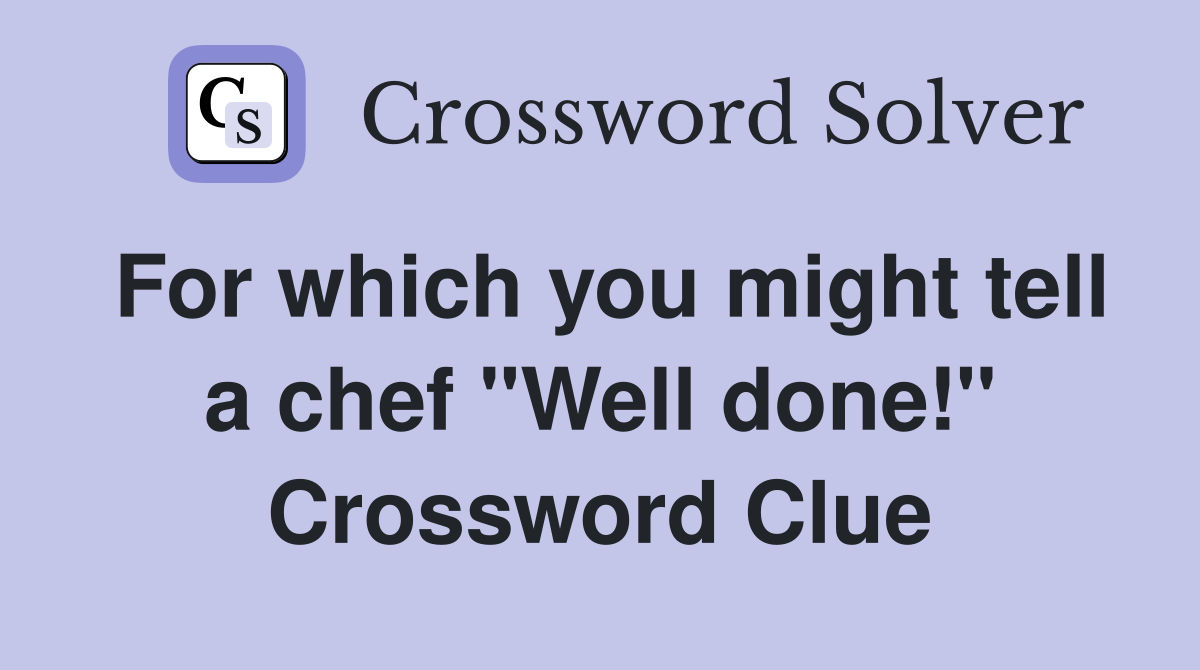For which you might tell a chef "Well done!" Crossword Clue