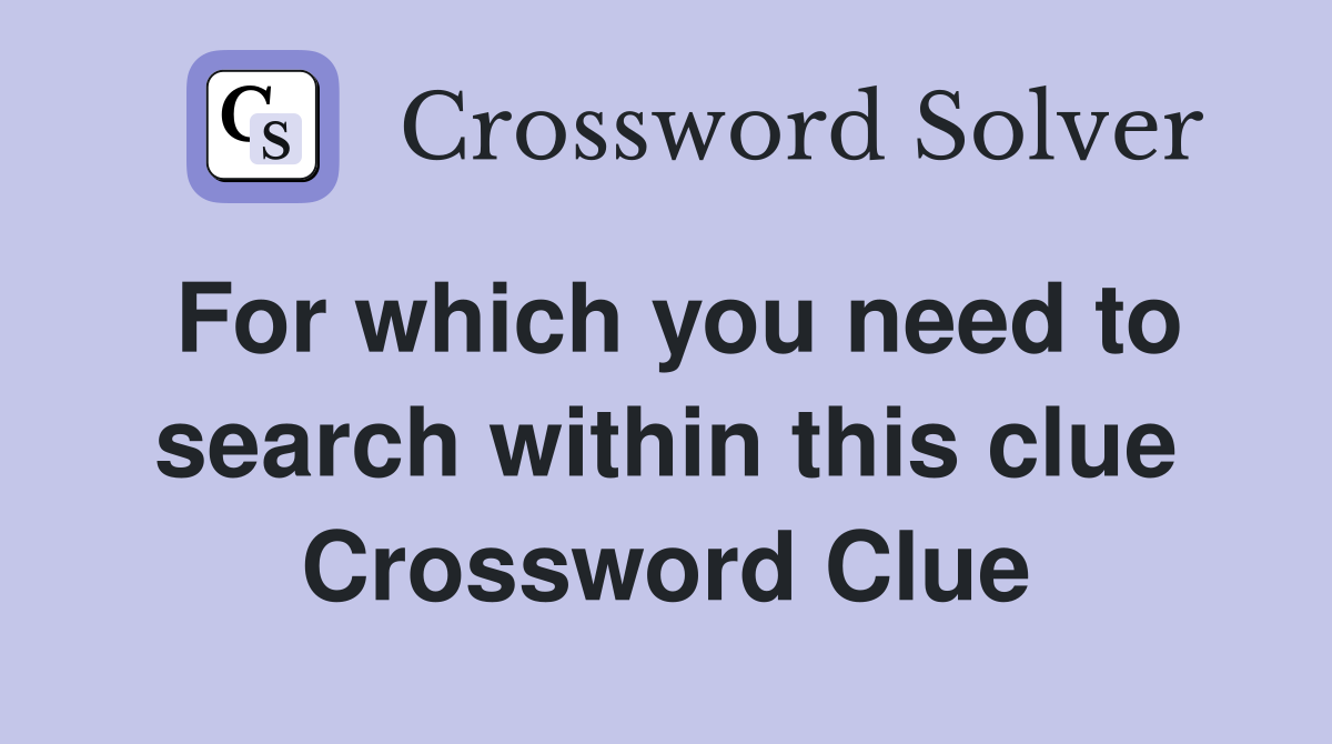 For which you need to search within this clue Crossword Clue