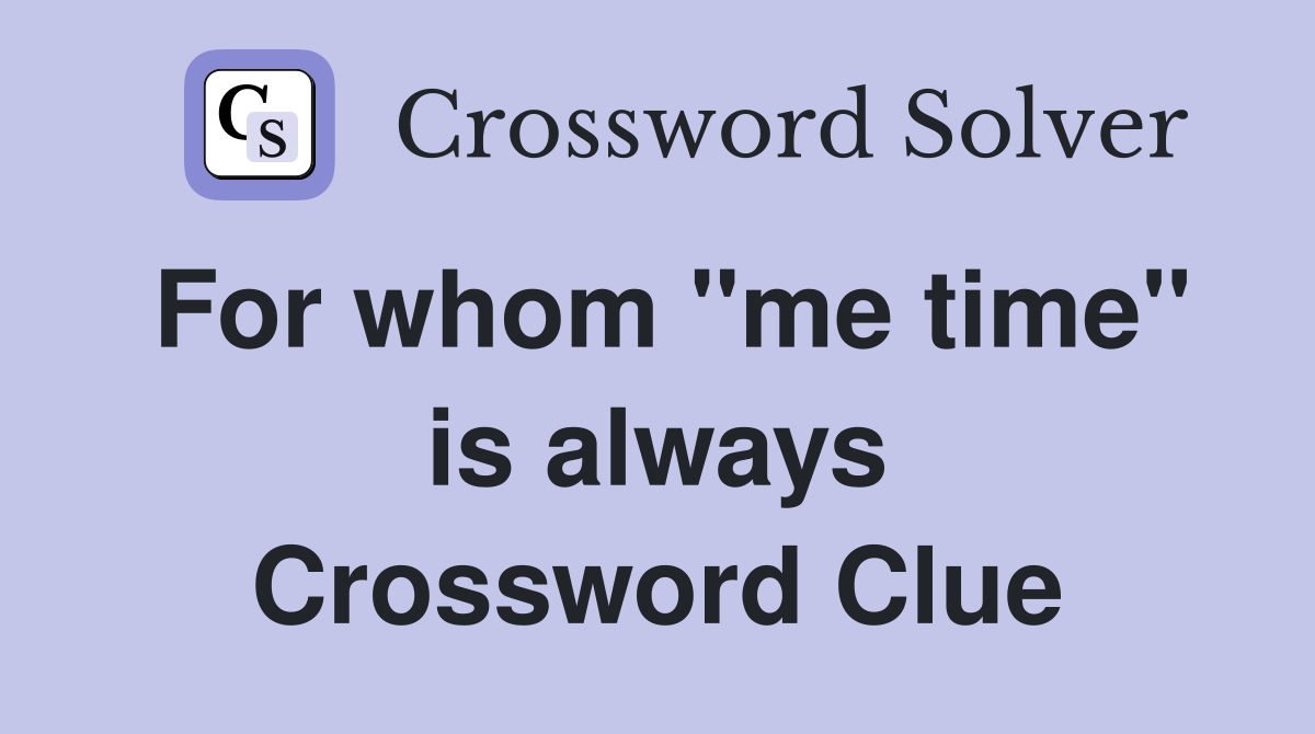 For whom ''me time'' is always Crossword Clue