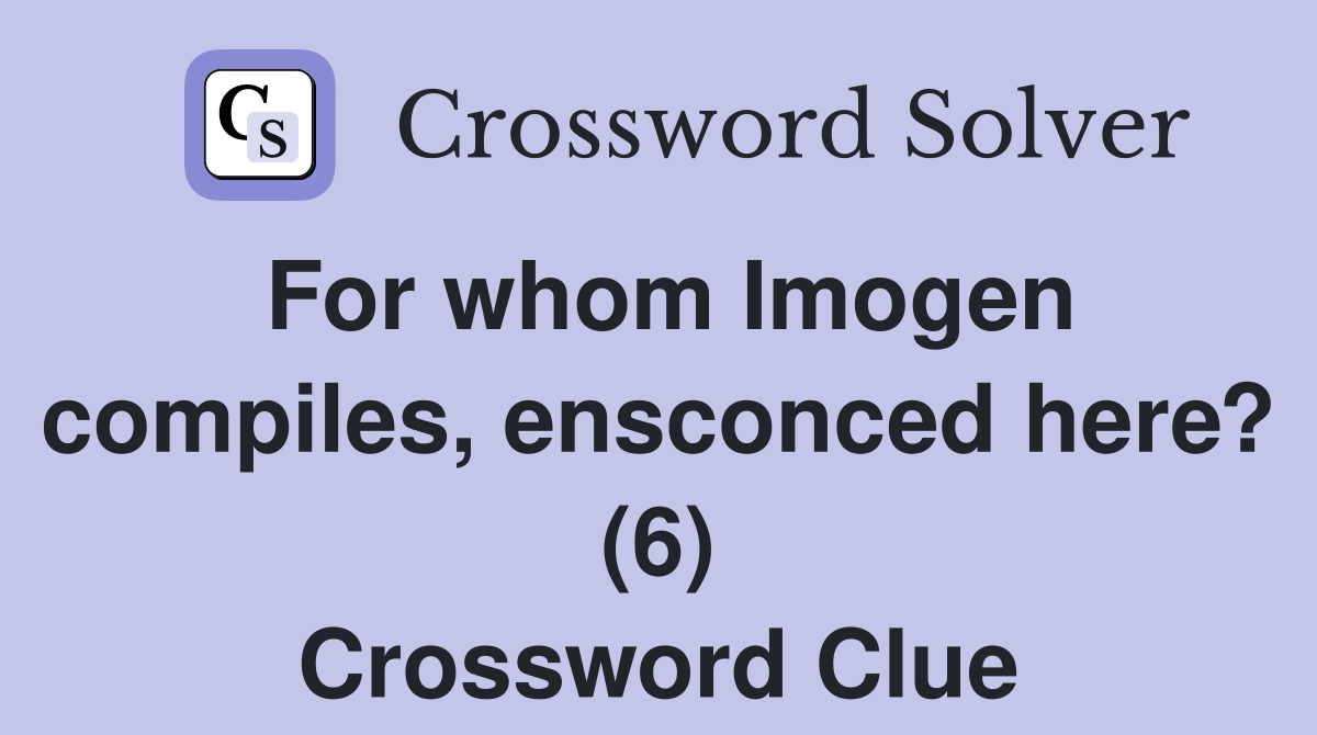 For whom Imogen compiles, ensconced here? (6) Crossword Clue