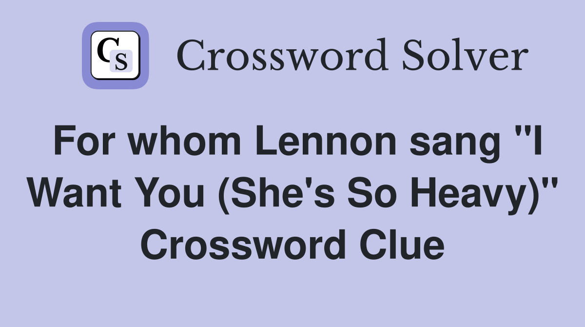 For whom Lennon sang "I Want You (She's So Heavy)" Crossword Clue