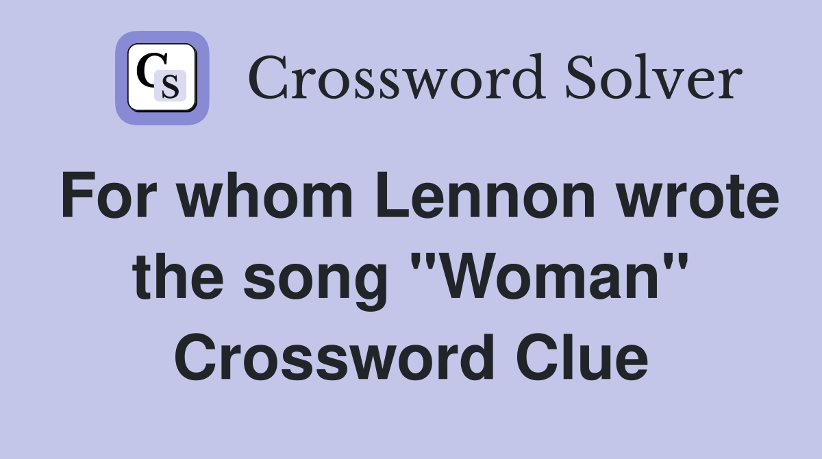 For whom Lennon wrote the song "Woman" Crossword Clue