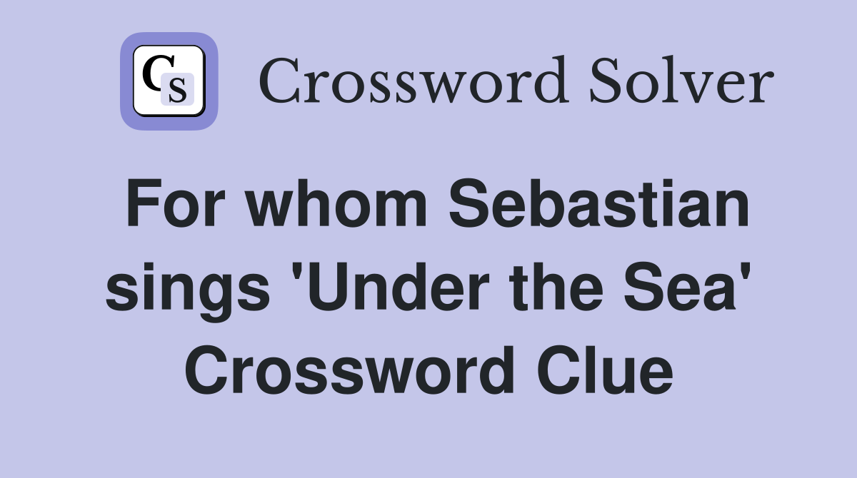 For whom Sebastian sings 'Under the Sea' Crossword Clue
