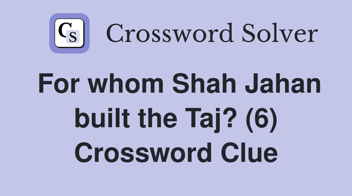 For whom Shah Jahan built the Taj? (6) Crossword Clue