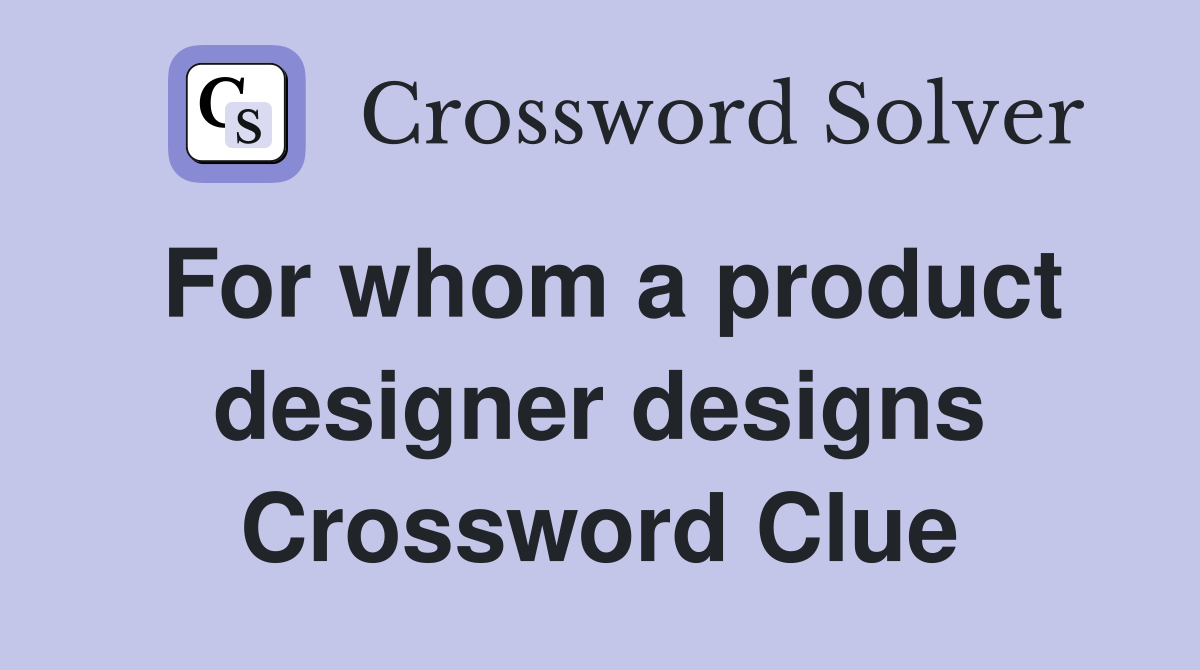 For whom a product designer designs Crossword Clue