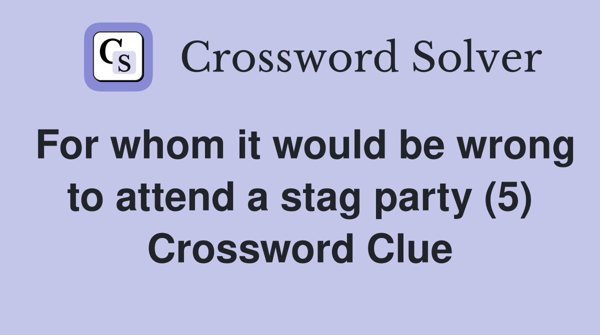 For whom it would be wrong to attend a stag party (5) Crossword Clue