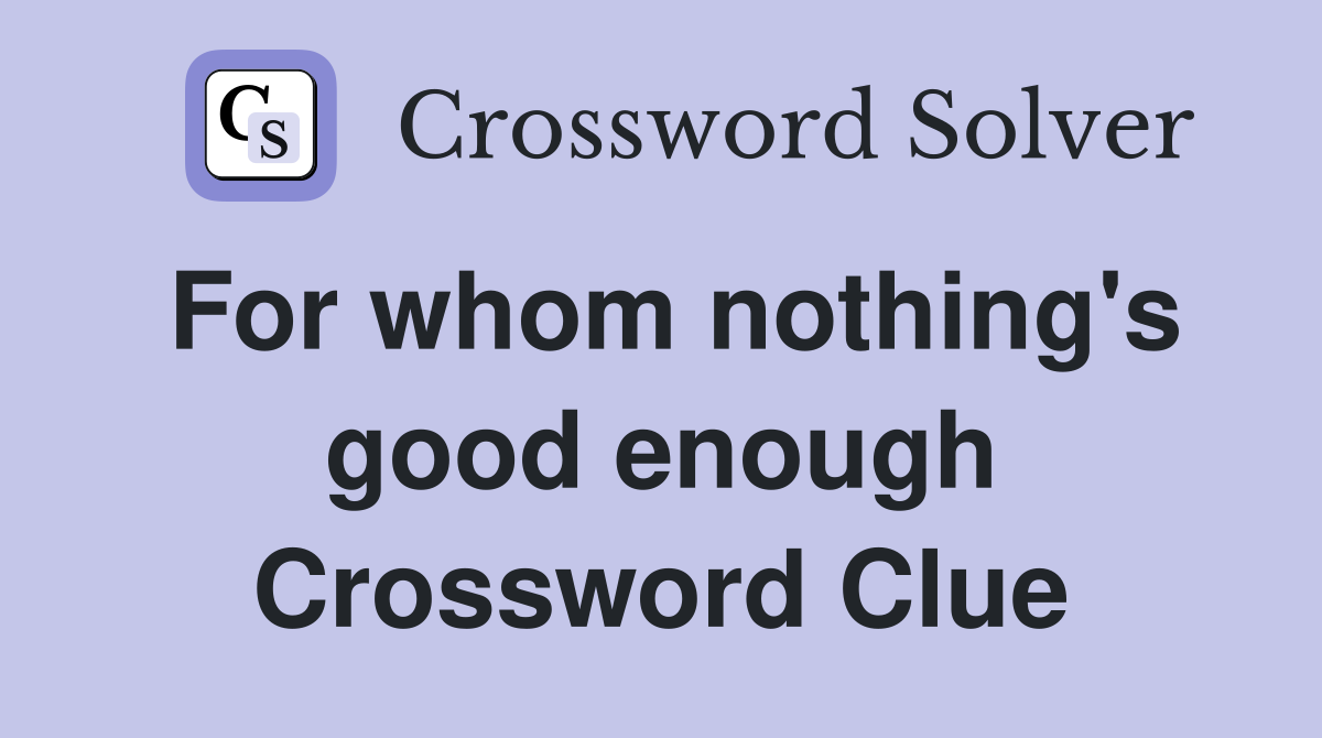 For whom nothing's good enough Crossword Clue