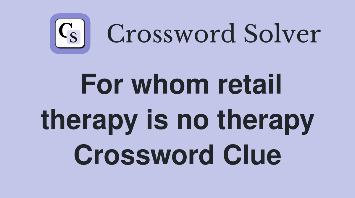 For whom retail therapy is no therapy Crossword Clue