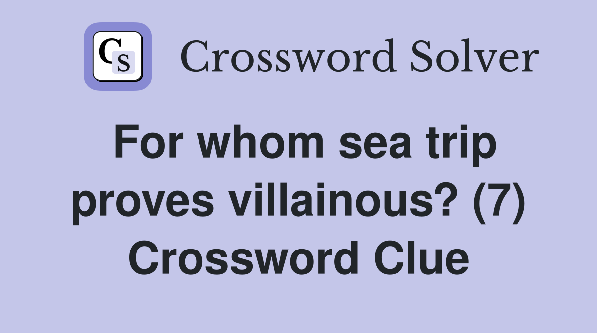 For whom sea trip proves villainous? (7) Crossword Clue
