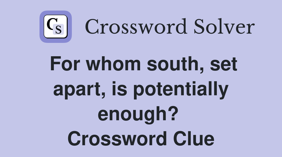 For whom south, set apart, is potentially enough?  Crossword Clue