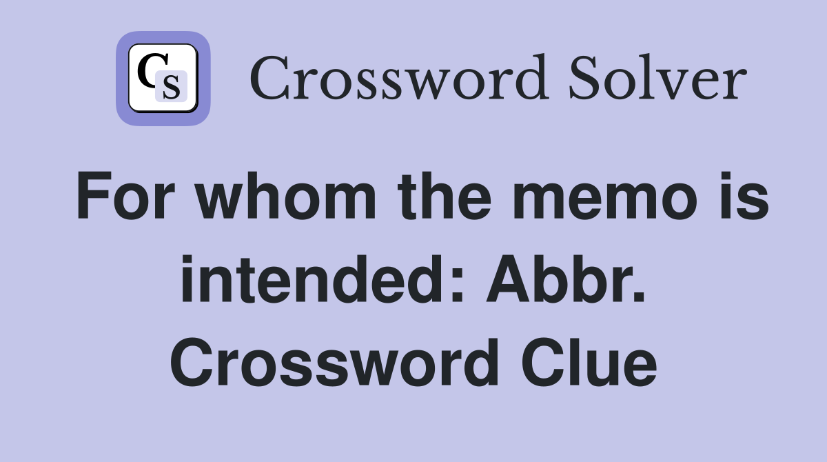 For whom the memo is intended: Abbr. Crossword Clue