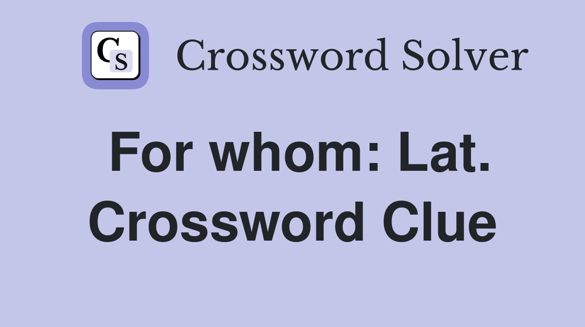 For whom: Lat. Crossword Clue