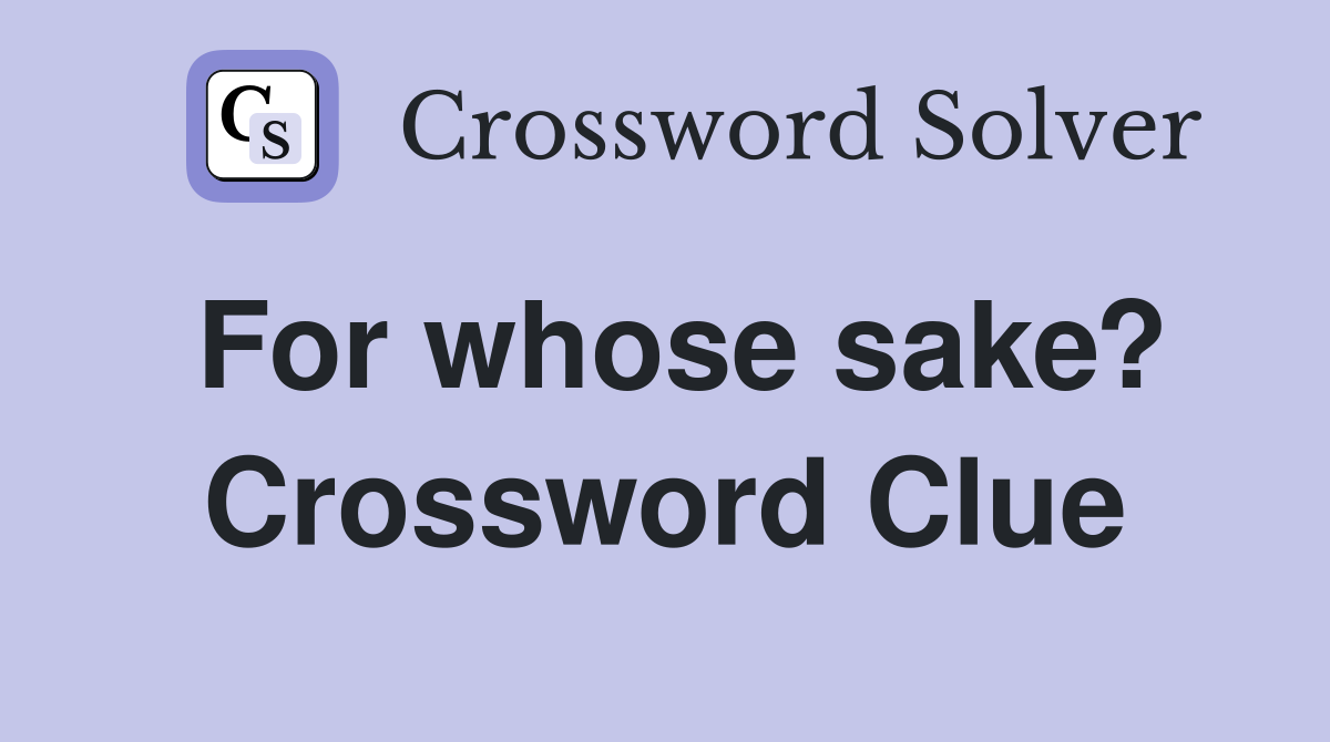 For whose sake? Crossword Clue
