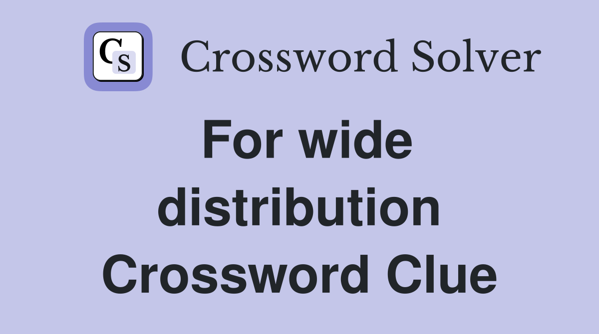 For wide distribution Crossword Clue