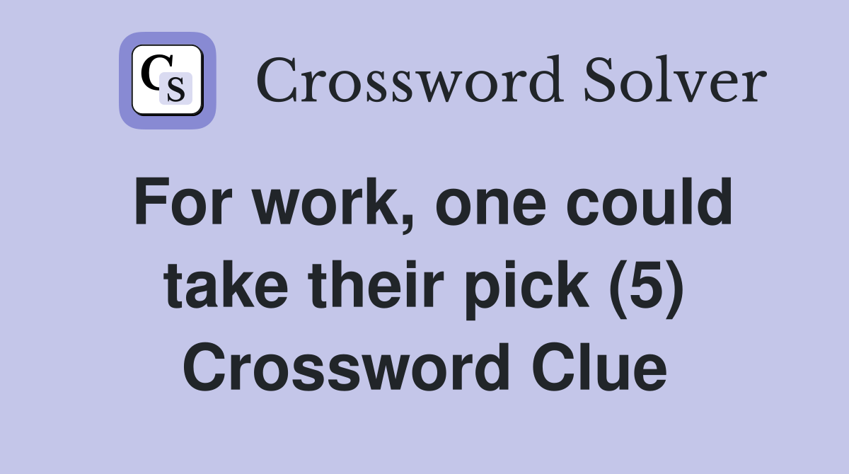 For work, one could take their pick (5) Crossword Clue