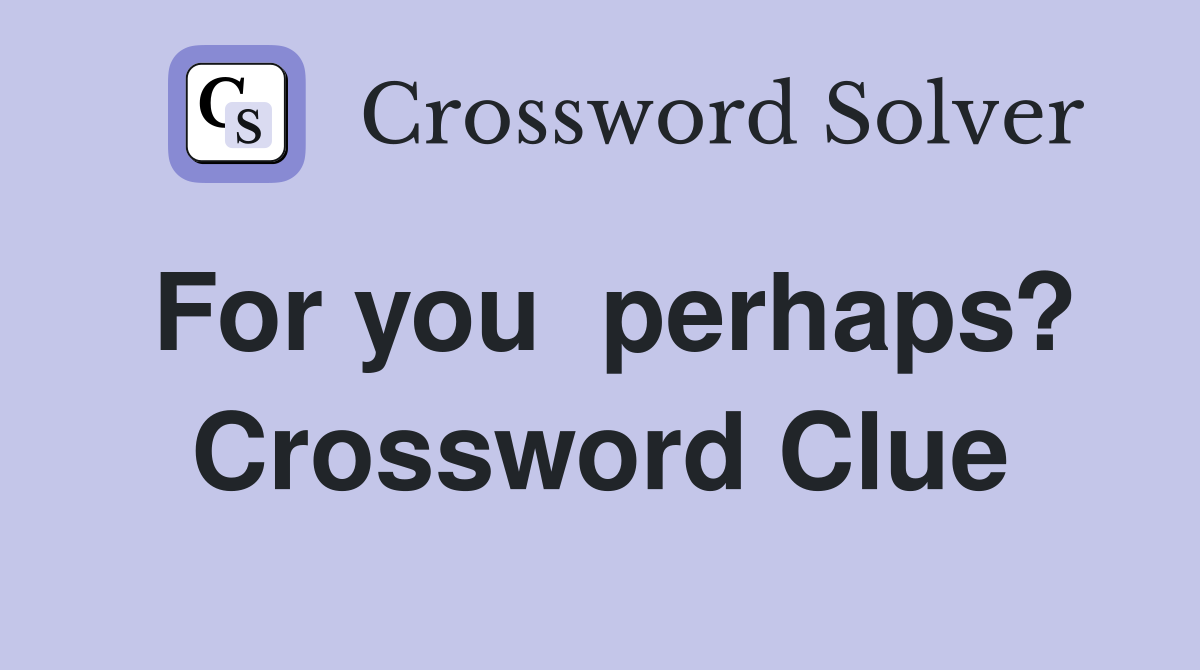 For you  perhaps? Crossword Clue