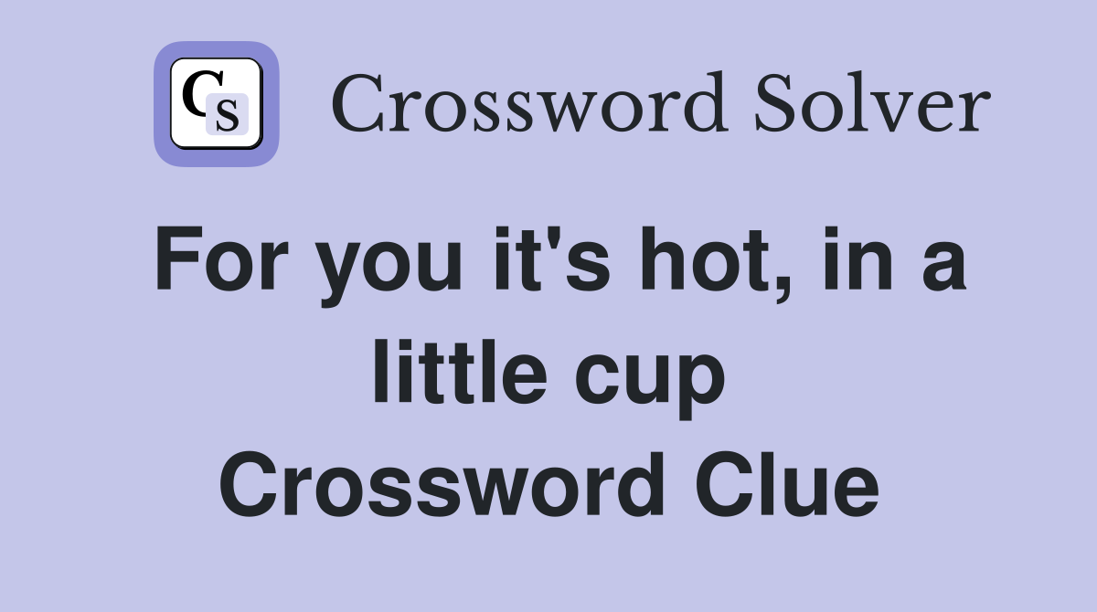 For you it's hot, in a little cup Crossword Clue