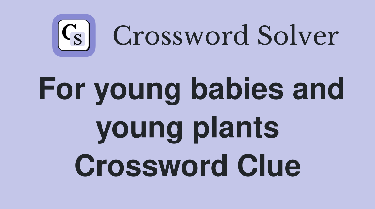 For young babies and young plants Crossword Clue
