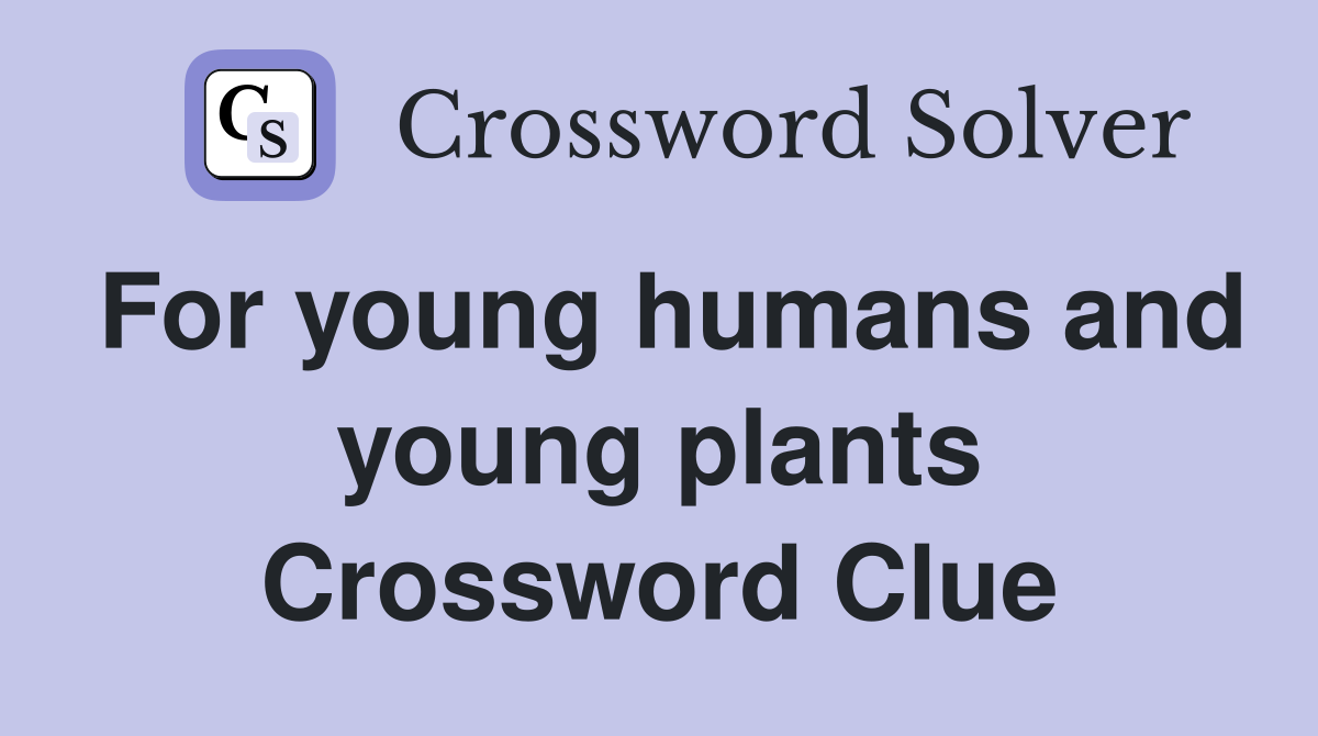 For young humans and young plants Crossword Clue