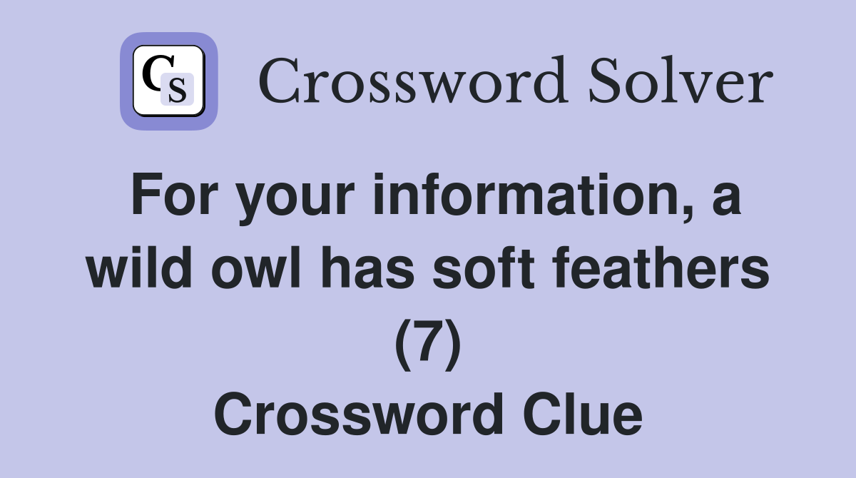For your information, a wild owl has soft feathers (7) Crossword Clue