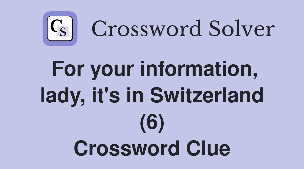 For your information, lady, it's in Switzerland (6) Crossword Clue